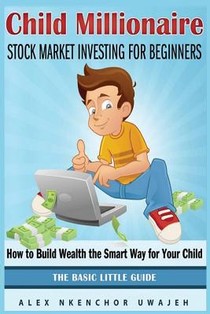 Child Millionaire: Stock Market Investing for Beginners - How to Build Wealth the Smart Way for Your Child - The Basic Little Guide