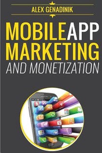 Mobile App Marketing And Monetization: How To Promote Mobile Apps Like A Pro: Learn to promote and monetize your Android or iPhone app. Get hundreds o