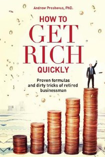 How To Get Rich Quickly: Proven formulas and dirty tricks of retired businessman