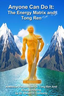 Anyone Can Do It: The Energy Matrix and Tong Ren: An Exciting Complementary Form of Energy Healing For All Chronic Illnesses