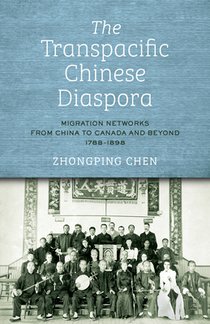 The Transpacific Chinese Diaspora: Migration Networks from China to Canada and Beyond, 1788-1898