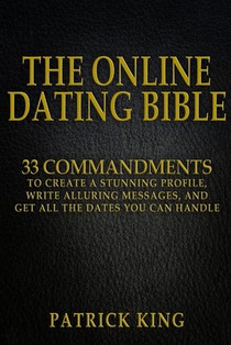 The Online Dating Bible: 33 Proven Commandments to Create a Stunning Profile, Write Alluring Messages, and Get All the Dates You Can Handle