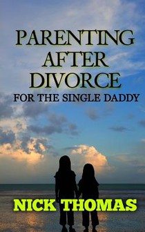 Parenting After Divorce For The Single Daddy: The Best Guide To Helping Single Dads Deal With Parenting Challenges After A Divorce