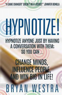 Hypnotize: Hypnotize Anyone Just By Having A Conversation With Them; So You Can ... Change Minds, Influence People, And Win Big In Life!