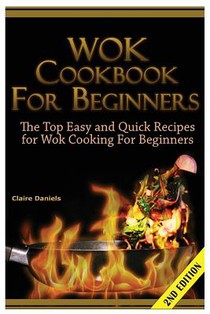 Wok Cookbook for Beginners: The Top Easy and Quick Recipes for Wok Cooking for Beginners!