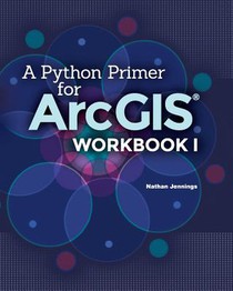 A Python Primer for ArcGIS(R): Workbook I
