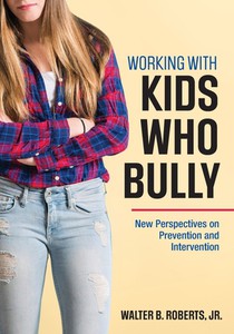 Working With Kids Who Bully: New Perspectives on Prevention and Intervention