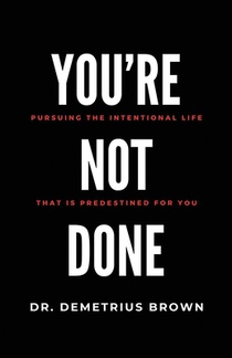 YOU'RE NOT DONE (Pursuing the intentional Life that is Predestined for you)