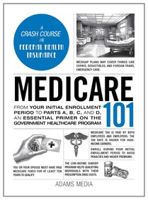 Medicare 101: From Your Initial Enrollment Period to Parts A, B, C, and D, an Essential Primer on the Government Healthcare Program