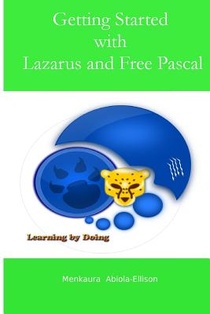 Getting Started with Lazarus and Free Pascal: A Beginners and Intermediate Guide to Free Pascal Using Lazarus Ide