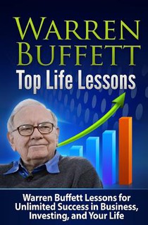 Warren Buffett Top Life Lessons: Lessons for Unlimited Success in Business, Investing and Life