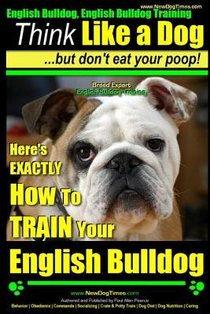 English Bulldog, English Bulldog Training Think Like a Dog But Don't Eat Your Poop! Breed Expert English Bulldog Training: Here's EXACTLY How To TRAIN