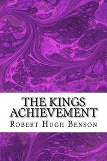 The Kings Achievement: (Robert Hugh Benson Classics Collection)