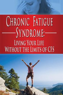 Chronic Fatigue Syndrome: Living Your Life without the Limits of CFS