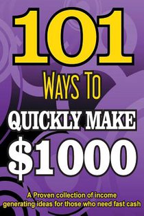 101 Ways To Make $1000 Quickly - A Proven collection of income generating ideas