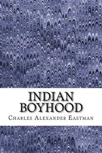 Indian Boyhood: (Charles Alexander Eastman Classics Collection)