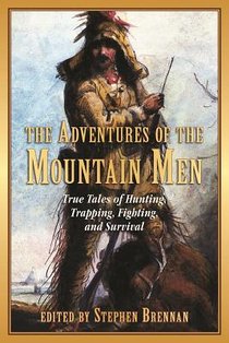 The Adventures of the Mountain Men: True Tales of Hunting, Trapping, Fighting, Adventure, and Survival