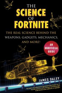 The Science of Fortnite: The Real Science Behind the Weapons, Gadgets, Mechanics, and More!