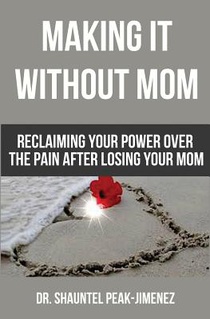 Making It Without Mom: Reclaiming Your Power Over the Pain After Losing Your Mom