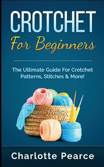 Crochet for Beginners: The Ultimate Guide for Crochet Patterns, Stitches & More!