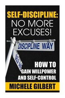 Self Discipline: No More Excuses!: How To Gain Willpower And Self-Control