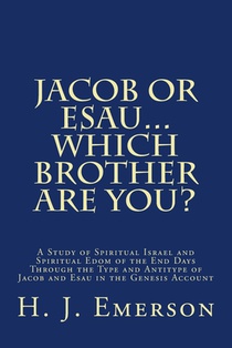 Jacob Or Esau...Which Brother Are You?: A Study of Spiritual Israel and Spiritual Edom of the End Days Through the Type and Antitype of Jacob and Esau
