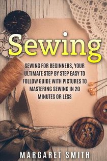 Sewing: The Ultimate Step by Step Easy to Follow Sewing Guide with Clear Instructions and Pictures