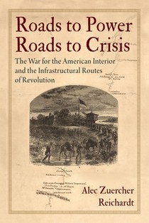 Roads to Power, Roads to Crisis: The War for the American Interior and the Infrastructural Routes of Revolution