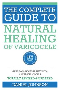 The Complete Guide to Natural Healing of Varicocele: Varicocele natural treatment without surgery