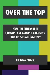 Over The Top: How The Internet Is (Slowly But Surely) Changing The Television Industry