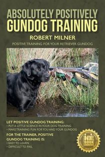 Absolutely Positively Gundog Training: Positive Training for Your Retriever Gundog