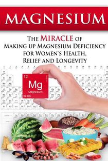 Magnesium: The Miracle of Making up Magnesium Deficiency for Women's Health, Relief and Longevity