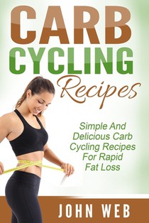 Carb Cycling: Carb Cycling Recipes - Simple And Delicious Carb Cycling Recipes For Rapid Fat Loss