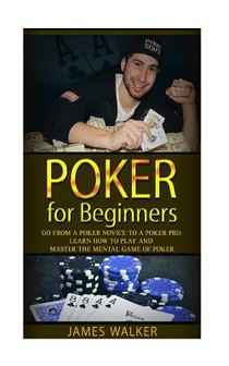 Poker for Beginners: Go from a Poker Novice to a Poker Pro!: Learn how to play and master the mental game of poker