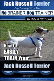 Jack Russell Terrier Dog Training With The No BRAINER Dog TRAINER WE Make it THAT Easy!: How To Easily Train Your Jack Russell Terrier