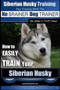 Siberian Husky Training Dog Training with the No BRAINER Dog TRAINER We Make it THAT Easy!: How to EASILY TRAIN Your Siberian Husky voorzijde