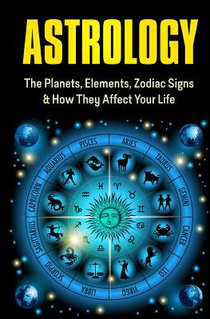 Astrology: The Planets, Elements, Zodiac Signs & How They Affect Your Life