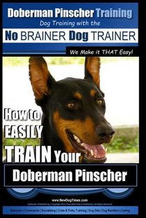 Doberman Pinscher Training Dog Training with the No BRAINER Dog TRAINER WE Make it THAT Easy!: How to EASILY TRAIN Your Doberman Pinchser
