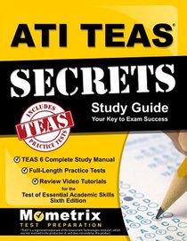 ATI TEAS Secrets Study Guide: TEAS 6 Complete Study Manual, Full-Length Practice Tests, Review Video Tutorials for the Test of Essential Academic Sk