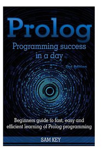 PROLOG Programming Success in a Day: Beginners Guide to Fast, Easy and Efficient Learning of PROLOG Programming
