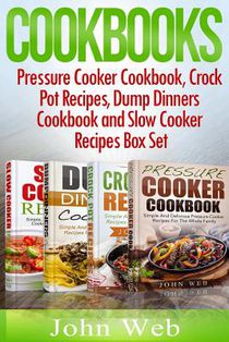 Cookbooks: Pressure Cooker Cookbook, Crock Pot Recipes, Dump Dinners Cookbook And Slow Cooker Recipes Box Set: 180+ Of The Most S