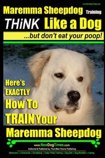 MAREMMA SHEEPDOG Maremma Sheepdog Training Think Like a Dog but Don't Eat Your Poop!: Here's EXACTLY How to TRAIN Your Meremma Sheepdog