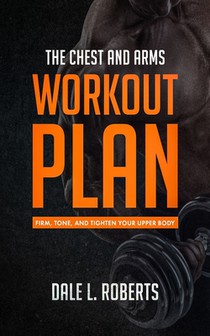 The Chest and Arms Workout Plan: Firm, Tone, and Tighten Your Upper Body