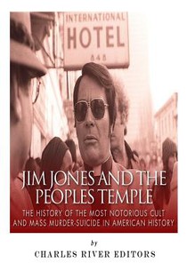 Jim Jones and the Peoples Temple: The History of the Most Notorious Cult and Mass Murder-Suicide in American History