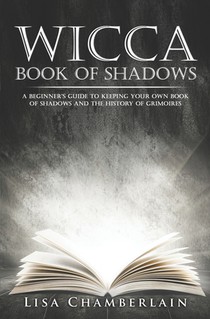 Wicca Book of Shadows: A Beginner's Guide to Keeping Your Own Book of Shadows and the History of Grimoires