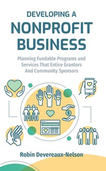Developing A Nonprofit Business: Planning Fundable Programs and Services That Entice Grantors and Community Sponsors