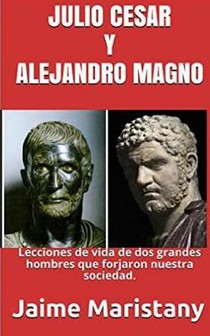 Julio Cesar Y Alejandro Magno: Breve Historia de dos Guerreros que Cambiaron La: Lecciones de vida de dos grandes hombres que forjaron nuestra socieda