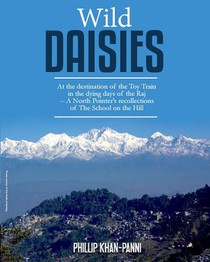 Wild Daisies: At the destination of the Toy Train in the dying days of the Raj -- A North Pointer's recollections of The School on the Hill