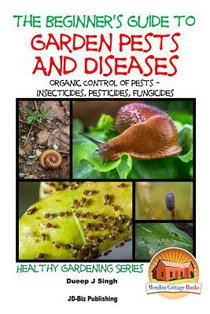 A Beginner's Guide to Garden Pests and Diseases: Organic Control of Pests - Insecticides, Pesticides, Fungicides