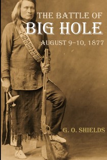 The Battle of Big Hole: A History of General Gibbon's Engagement with Nez Percés (Annotated)